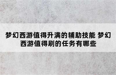 梦幻西游值得升满的辅助技能 梦幻西游值得刷的任务有哪些